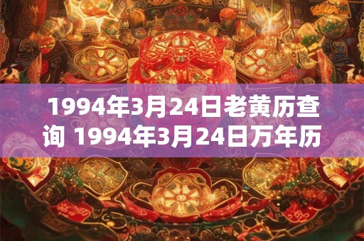 1994年3月24日老黄历查询 1994年3月24日万年历黄道吉日 1994年3月24日老黄历查询 1994年3月24日万年历黄道吉日