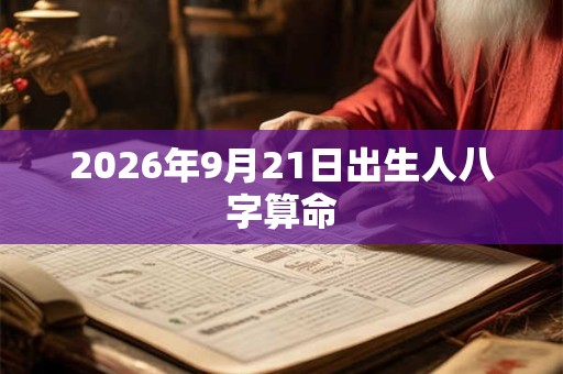 2026年9月21日出生人八字算命 2026年9月21日出生人八字算命