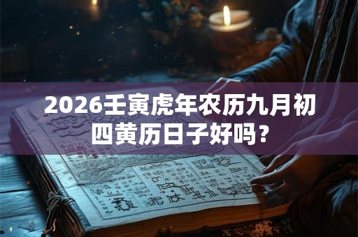 2026壬寅虎年农历九月初四黄历日子好吗? 2026壬寅虎年农历九月初四黄历日子好吗?