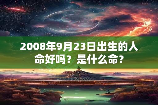 2008年9月23日出生的人命好吗？是什么命？