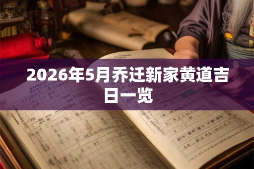 2026年5月乔迁新家黄道吉日一览
