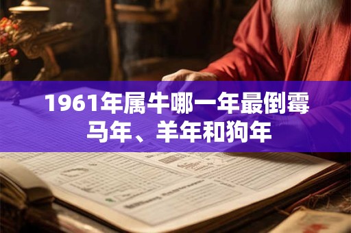 1961年属牛哪一年最倒霉 马年、羊年和狗年