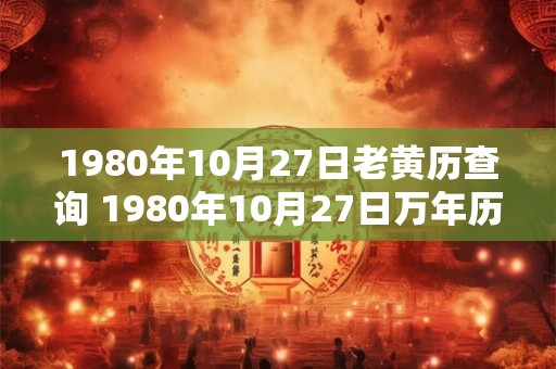 1980年10月27日老黄历查询 1980年10月27日万年历黄道吉日