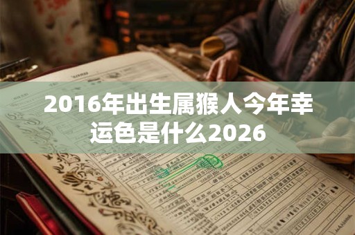 2016年出生属猴人今年幸运色是什么2026