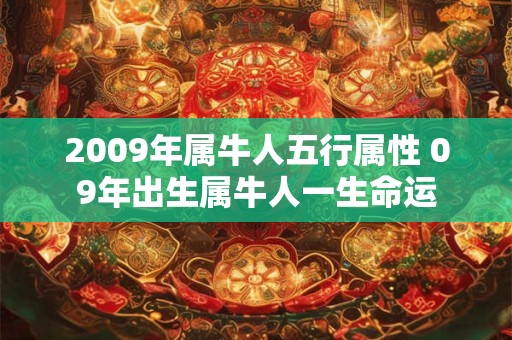 2009年属牛人五行属性 09年出生属牛人一生命运 2009年属牛人五行属性 09年出生属牛人一生命运