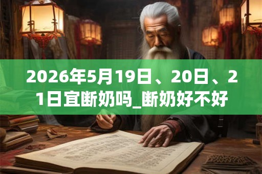 2026年5月19日、20日、21日宜断奶吗_断奶好不好 2026年5月19日、20日、21日宜断奶吗_断奶好不好