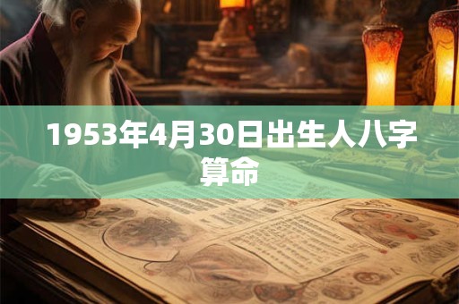 1953年4月30日出生人八字算命 1953年4月30日出生人八字算命
