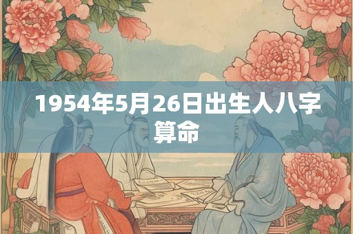 1954年5月26日出生人八字算命