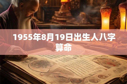 1955年8月19日出生人八字算命 1955年8月19日出生人八字算命