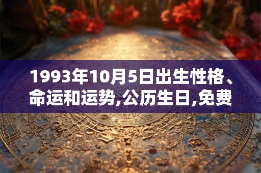 1993年10月5日出生性格、命运和运势,公历生日,免费算命 1993年10月5日出生性格、命运和运势,公历生日,免费算命