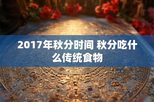 2017年秋分时间 秋分吃什么传统食物
