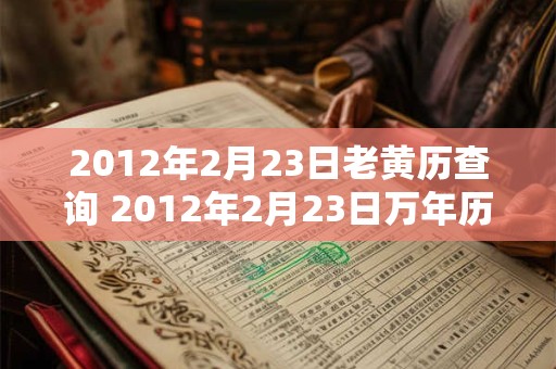 2012年2月23日老黄历查询 2012年2月23日万年历黄道吉日 2012年2月23日老黄历查询 2012年2月23日万年历黄道吉日