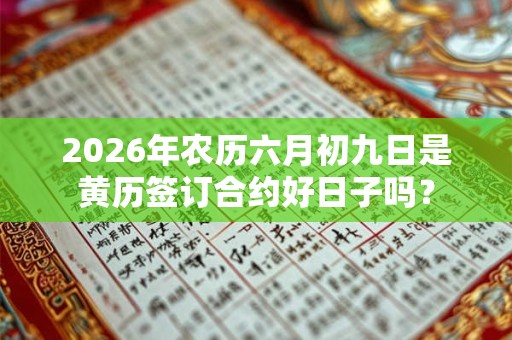 2026年农历六月初九日是黄历签订合约好日子吗？