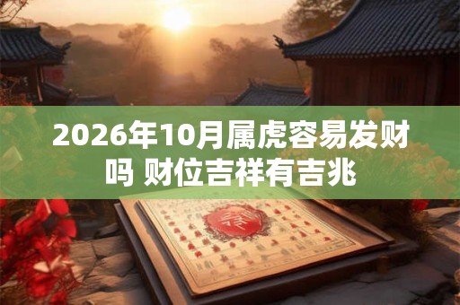 2026年10月属虎容易发财吗 财位吉祥有吉兆 2026年10月属虎容易发财吗 财位吉祥有吉兆