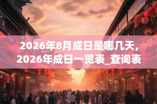 2026年8月成日是哪几天,2026年成日一览表_查询表 2026年8月成日是哪几天,2026年成日一览表_查询表
