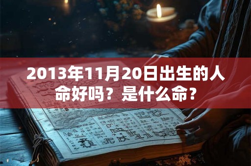 2013年11月20日出生的人命好吗?是什么命? 2013年11月20日出生的人命好吗?是什么命?