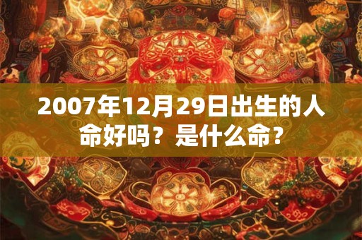 2007年12月29日出生的人命好吗？是什么命？