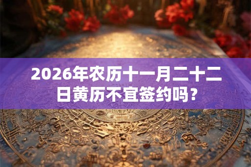 2026年农历十一月二十二日黄历不宜签约吗？