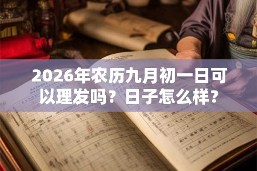 2026年农历九月初一日可以理发吗？日子怎么样？