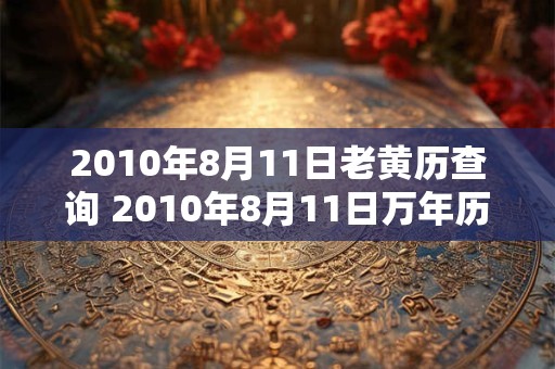 2010年8月11日老黄历查询 2010年8月11日万年历黄道吉日 2010年8月11日老黄历查询 2010年8月11日万年历黄道吉日