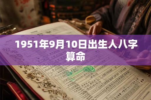 1951年9月10日出生人八字算命 1951年9月10日出生人八字算命