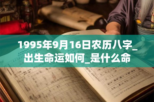1995年9月16日农历八字_出生命运如何_是什么命 1995年9月16日农历八字_出生命运如何_是什么命