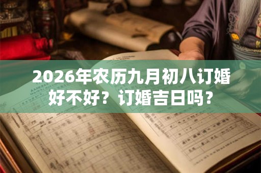 2026年农历九月初八订婚好不好？订婚吉日吗？