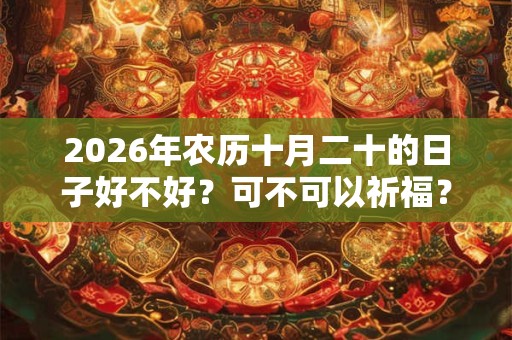 2026年农历十月二十的日子好不好？可不可以祈福？