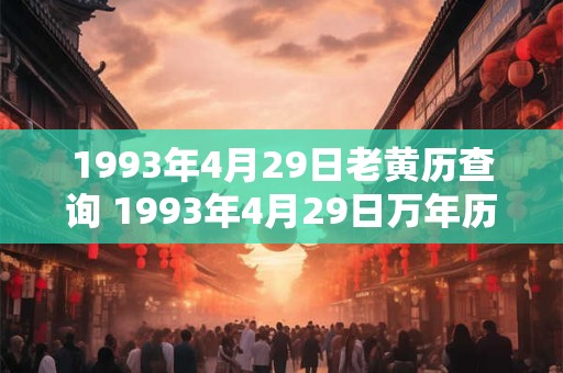 1993年4月29日老黄历查询 1993年4月29日万年历黄道吉日 1993年4月29日老黄历查询 1993年4月29日万年历黄道吉日