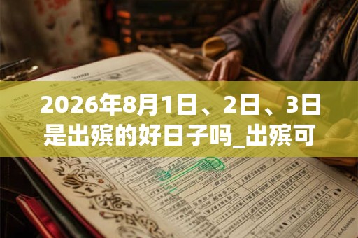 2026年8月1日、2日、3日是出殡的好日子吗_出殡可以吗 2026年8月1日、2日、3日是出殡的好日子吗_出殡可以吗