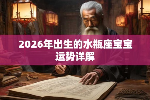 2026年出生的水瓶座宝宝运势详解