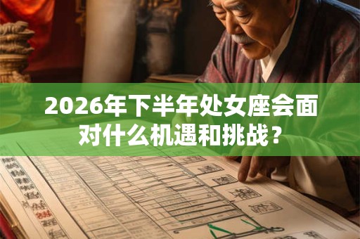 2026年下半年处女座会面对什么机遇和挑战？