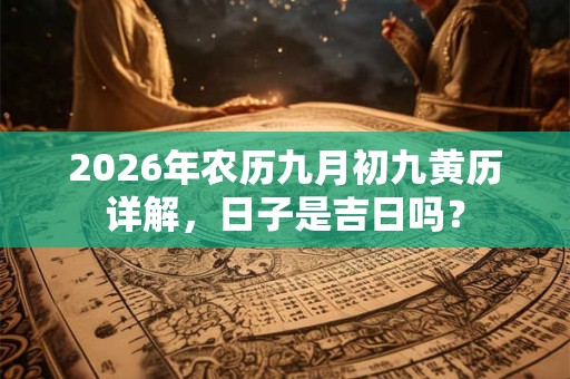 2026年农历九月初九黄历详解，日子是吉日吗？