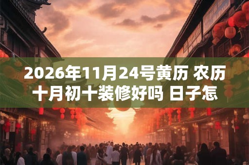 2026年11月24号黄历 农历十月初十装修好吗 日子怎么样