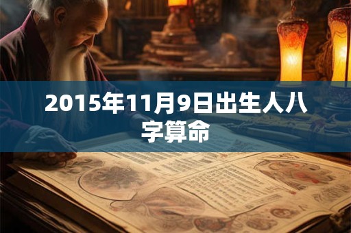 2015年11月9日出生人八字算命 2015年11月9日出生人八字算命