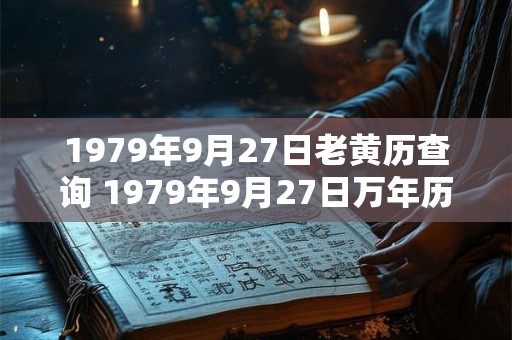 1979年9月27日老黄历查询 1979年9月27日万年历黄道吉日 1979年9月27日老黄历查询 1979年9月27日万年历黄道吉日