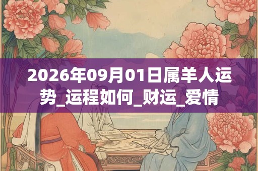 2026年09月01日属羊人运势_运程如何_财运_爱情 2026年09月01日属羊人运势_运程如何_财运_爱情