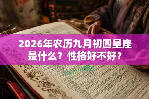 2026年农历九月初四星座是什么?性格好不好? 2026年农历九月初四星座是什么?性格好不好?