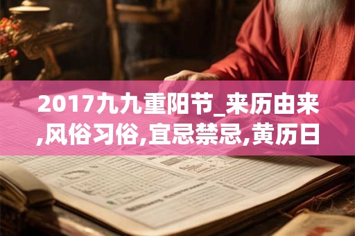 2017九九重阳节_来历由来,风俗习俗,宜忌禁忌,黄历日子 2017九九重阳节_来历由来,风俗习俗,宜忌禁忌,黄历日子