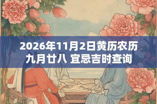 2026年11月2日黄历农历九月廿八 宜忌吉时查询 2026年11月2日黄历农历九月廿八 宜忌吉时查询