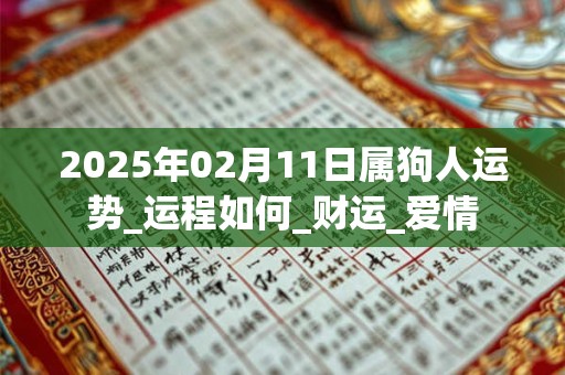 2025年02月11日属狗人运势_运程如何_财运_爱情