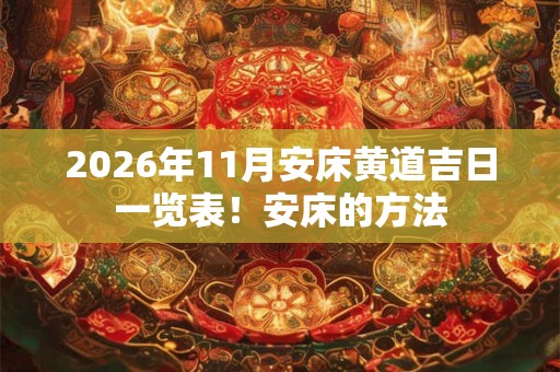 2026年11月安床黄道吉日一览表!安床的方法 2026年11月安床黄道吉日一览表!安床的方法