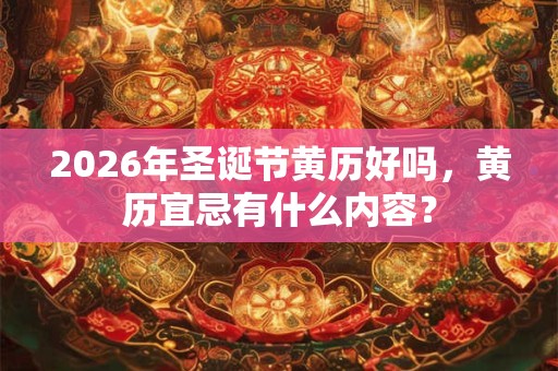 2026年圣诞节黄历好吗,黄历宜忌有什么内容? 2026年圣诞节黄历好吗,黄历宜忌有什么内容?