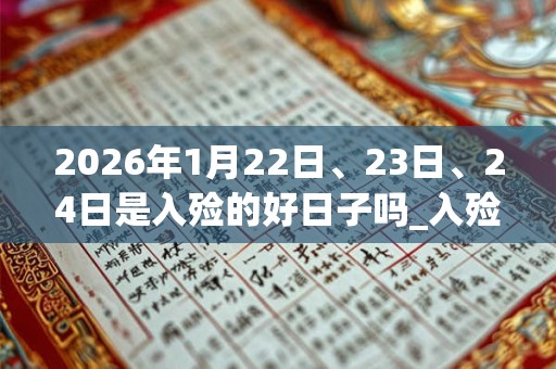 2026年1月22日、23日、24日是入殓的好日子吗_入殓可以吗 2026年1月22日、23日、24日是入殓的好日子吗_入殓可以吗