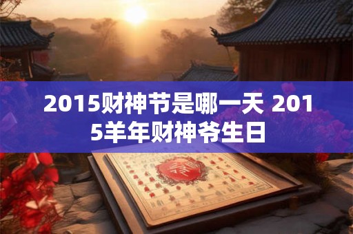 2015财神节是哪一天 2015羊年财神爷生日