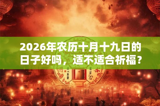 2026年农历十月十九日的日子好吗，适不适合祈福？