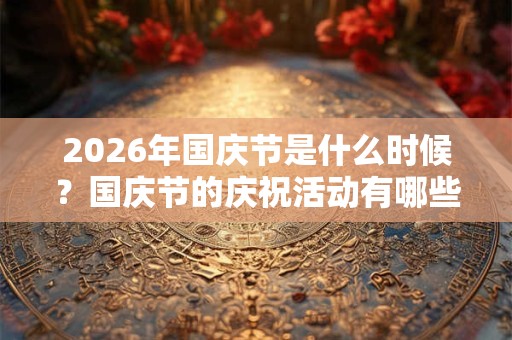 2026年国庆节是什么时候？国庆节的庆祝活动有哪些？