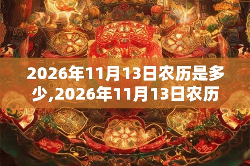 2026年11月13日农历是多少,2026年11月13日农历表 2026年11月13日农历是多少,2026年11月13日农历表