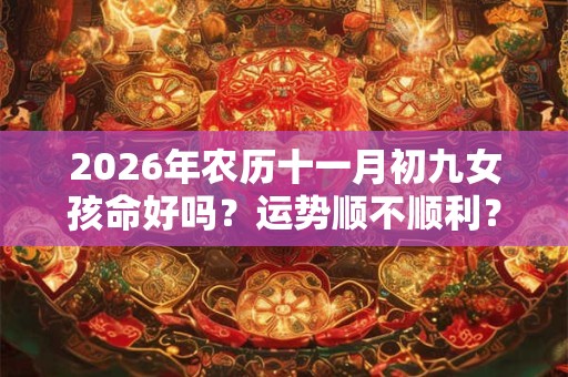 2026年农历十一月初九女孩命好吗？运势顺不顺利？