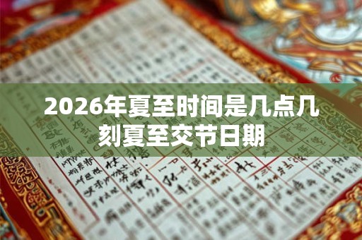 2026年夏至时间是几点几刻夏至交节日期 2026年夏至时间是几点几刻夏至交节日期